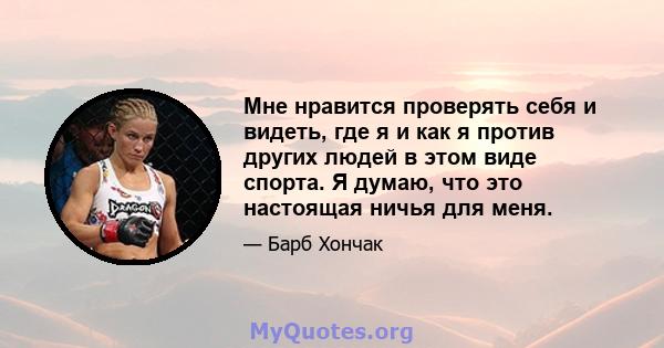 Мне нравится проверять себя и видеть, где я и как я против других людей в этом виде спорта. Я думаю, что это настоящая ничья для меня.