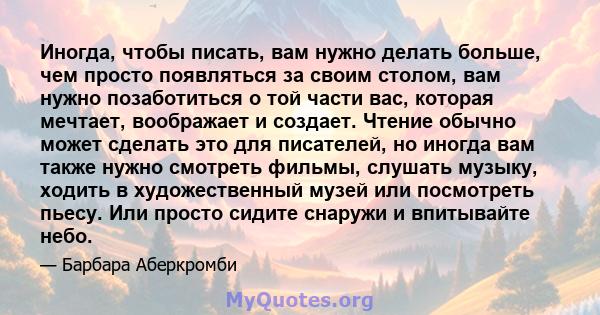 Иногда, чтобы писать, вам нужно делать больше, чем просто появляться за своим столом, вам нужно позаботиться о той части вас, которая мечтает, воображает и создает. Чтение обычно может сделать это для писателей, но