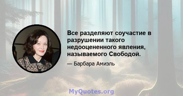 Все разделяют соучастие в разрушении такого недооцененного явления, называемого Свободой.