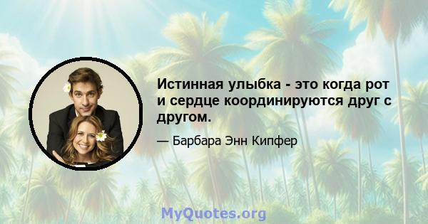 Истинная улыбка - это когда рот и сердце координируются друг с другом.