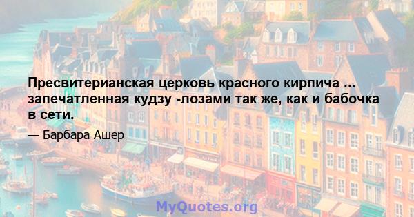 Пресвитерианская церковь красного кирпича ... запечатленная кудзу -лозами так же, как и бабочка в сети.