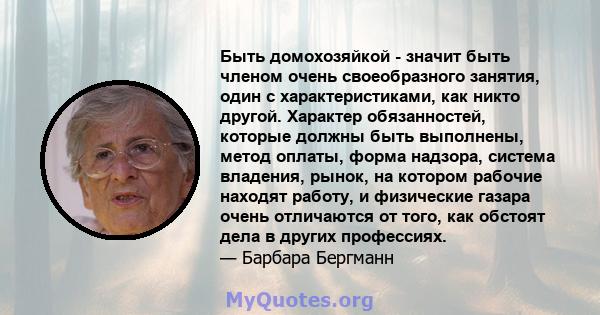 Быть домохозяйкой - значит быть членом очень своеобразного занятия, один с характеристиками, как никто другой. Характер обязанностей, которые должны быть выполнены, метод оплаты, форма надзора, система владения, рынок,