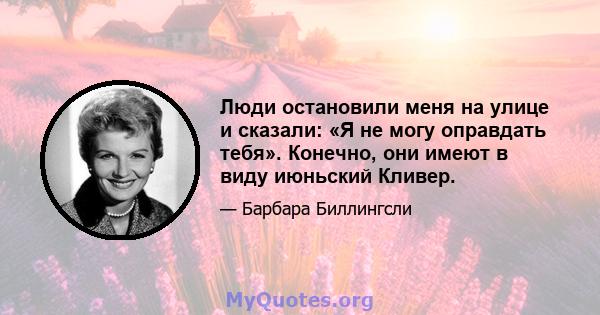 Люди остановили меня на улице и сказали: «Я не могу оправдать тебя». Конечно, они имеют в виду июньский Кливер.