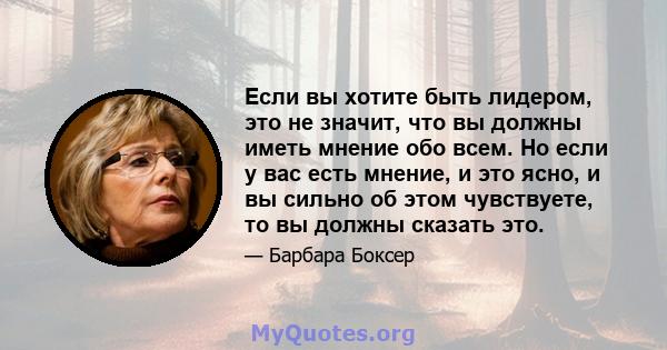 Если вы хотите быть лидером, это не значит, что вы должны иметь мнение обо всем. Но если у вас есть мнение, и это ясно, и вы сильно об этом чувствуете, то вы должны сказать это.