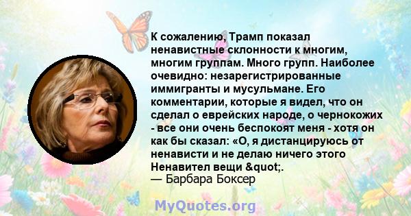 К сожалению, Трамп показал ненавистные склонности к многим, многим группам. Много групп. Наиболее очевидно: незарегистрированные иммигранты и мусульмане. Его комментарии, которые я видел, что он сделал о еврейских