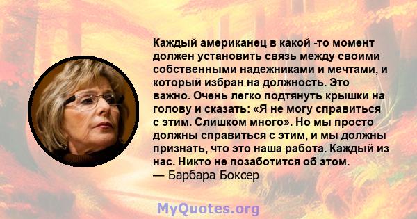 Каждый американец в какой -то момент должен установить связь между своими собственными надежниками и мечтами, и который избран на должность. Это важно. Очень легко подтянуть крышки на голову и сказать: «Я не могу