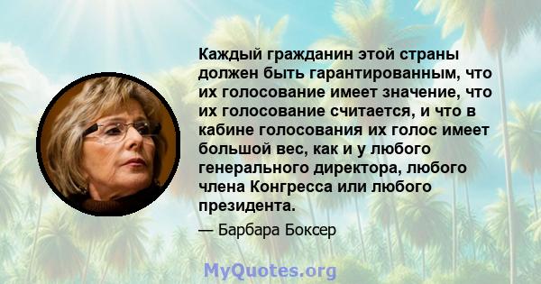 Каждый гражданин этой страны должен быть гарантированным, что их голосование имеет значение, что их голосование считается, и что в кабине голосования их голос имеет большой вес, как и у любого генерального директора,