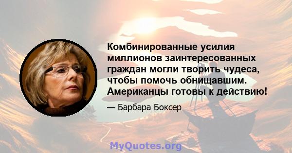 Комбинированные усилия миллионов заинтересованных граждан могли творить чудеса, чтобы помочь обнищавшим. Американцы готовы к действию!