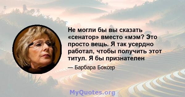 Не могли бы вы сказать «сенатор» вместо «мэм? Это просто вещь. Я так усердно работал, чтобы получить этот титул. Я бы признателен