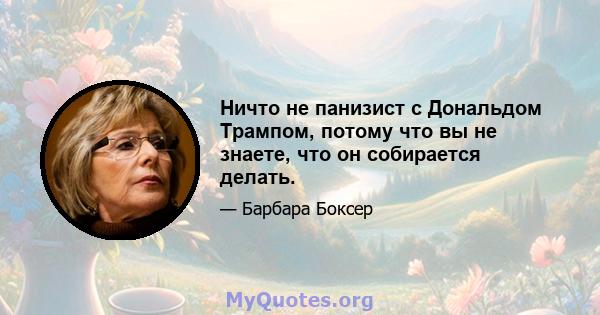 Ничто не панизист с Дональдом Трампом, потому что вы не знаете, что он собирается делать.