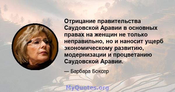 Отрицание правительства Саудовской Аравии в основных правах на женщин не только неправильно, но и наносит ущерб экономическому развитию, модернизации и процветанию Саудовской Аравии.