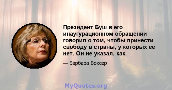 Президент Буш в его инаугурационном обращении говорил о том, чтобы принести свободу в страны, у которых ее нет. Он не указал, как.