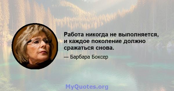 Работа никогда не выполняется, и каждое поколение должно сражаться снова.