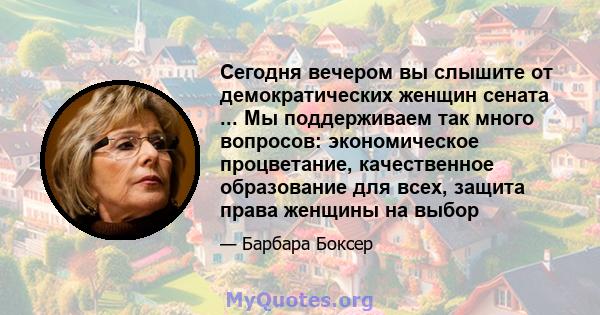 Сегодня вечером вы слышите от демократических женщин сената ... Мы поддерживаем так много вопросов: экономическое процветание, качественное образование для всех, защита права женщины на выбор