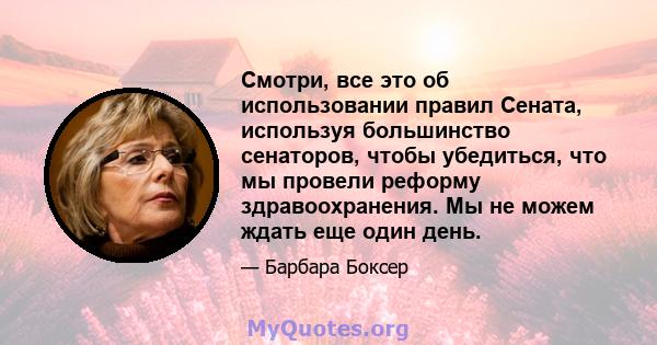 Смотри, все это об использовании правил Сената, используя большинство сенаторов, чтобы убедиться, что мы провели реформу здравоохранения. Мы не можем ждать еще один день.