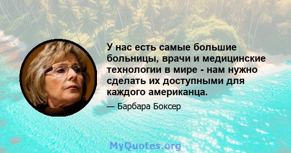 У нас есть самые большие больницы, врачи и медицинские технологии в мире - нам нужно сделать их доступными для каждого американца.