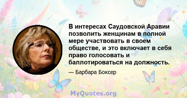 В интересах Саудовской Аравии позволить женщинам в полной мере участвовать в своем обществе, и это включает в себя право голосовать и баллотироваться на должность.