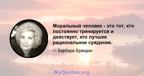 Моральный человек - это тот, кто постоянно тренируется и действует, его лучшее рациональное суждение.