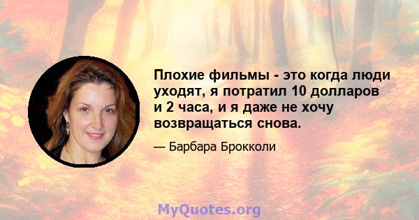 Плохие фильмы - это когда люди уходят, я потратил 10 долларов и 2 часа, и я даже не хочу возвращаться снова.