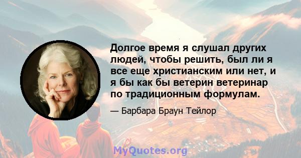 Долгое время я слушал других людей, чтобы решить, был ли я все еще христианским или нет, и я бы как бы ветерин ветеринар по традиционным формулам.