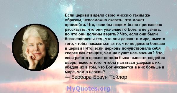 Если церкви видели свою миссию таким же образом, невозможно сказать, что может произойти. Что, если бы людям было приглашено рассказать, что они уже знают о Боге, а не узнать, во что они должны верить? Что, если они