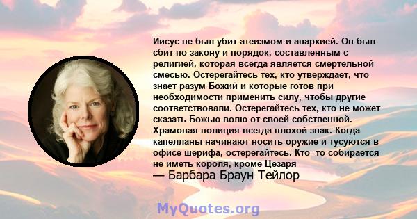 Иисус не был убит атеизмом и анархией. Он был сбит по закону и порядок, составленным с религией, которая всегда является смертельной смесью. Остерегайтесь тех, кто утверждает, что знает разум Божий и которые готов при