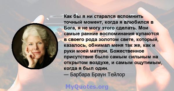 Как бы я ни старался вспомнить точный момент, когда я влюбился в Бога, я не могу этого сделать. Мои самые ранние воспоминания купаются в своего рода золотом свете, который, казалось, обнимал меня так же, как и руки моей 