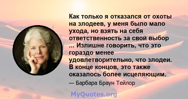 Как только я отказался от охоты на злодеев, у меня было мало ухода, но взять на себя ответственность за свой выбор ... Излишне говорить, что это гораздо менее удовлетворительно, что злодеи. В конце концов, это также