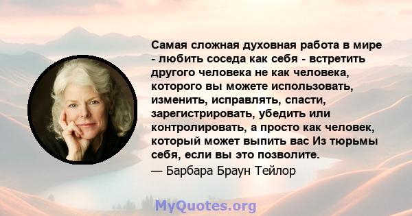 Самая сложная духовная работа в мире - любить соседа как себя - встретить другого человека не как человека, которого вы можете использовать, изменить, исправлять, спасти, зарегистрировать, убедить или контролировать, а