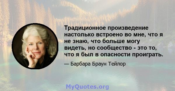 Традиционное произведение настолько встроено во мне, что я не знаю, что больше могу видеть, но сообщество - это то, что я был в опасности проиграть.