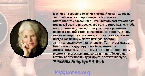 Все, что я говорю, это то, что каждый может сделать это. Любой может спросить, и любой может благословить, разрешил ли кто -нибудь вам это сделать или нет. Все, что я говорю, это то, что миру нужно, чтобы вы сделали