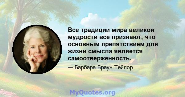 Все традиции мира великой мудрости все признают, что основным препятствием для жизни смысла является самоотверженность.