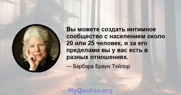 Вы можете создать интимное сообщество с населением около 20 или 25 человек, и за его пределами вы у вас есть в разных отношениях.