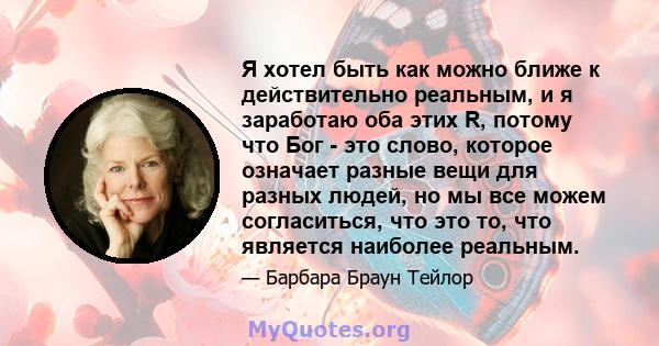 Я хотел быть как можно ближе к действительно реальным, и я заработаю оба этих R, потому что Бог - это слово, которое означает разные вещи для разных людей, но мы все можем согласиться, что это то, что является наиболее