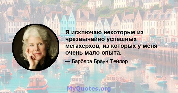 Я исключаю некоторые из чрезвычайно успешных мегахерхов, из которых у меня очень мало опыта.