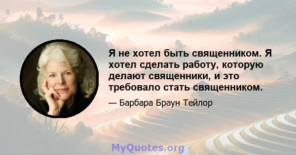 Я не хотел быть священником. Я хотел сделать работу, которую делают священники, и это требовало стать священником.