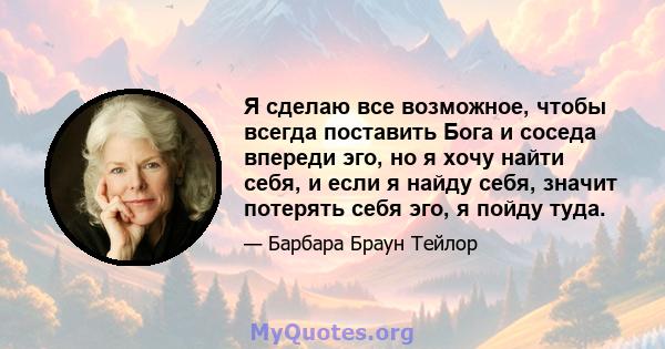 Я сделаю все возможное, чтобы всегда поставить Бога и соседа впереди эго, но я хочу найти себя, и если я найду себя, значит потерять себя эго, я пойду туда.