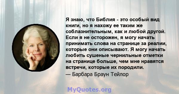 Я знаю, что Библия - это особый вид книги, но я нахожу ее таким же соблазнительным, как и любой другой. Если я не осторожен, я могу начать принимать слова на странице за реалии, которые они описывают. Я могу начать