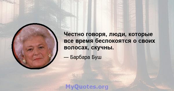 Честно говоря, люди, которые все время беспокоятся о своих волосах, скучны.