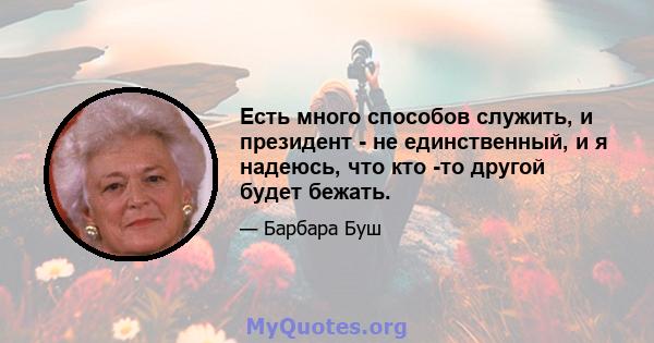 Есть много способов служить, и президент - не единственный, и я надеюсь, что кто -то другой будет бежать.