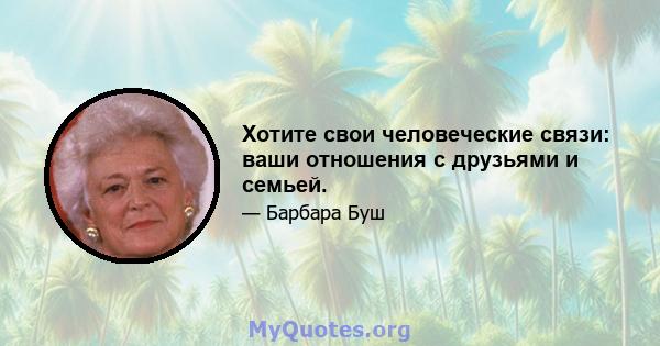 Хотите свои человеческие связи: ваши отношения с друзьями и семьей.