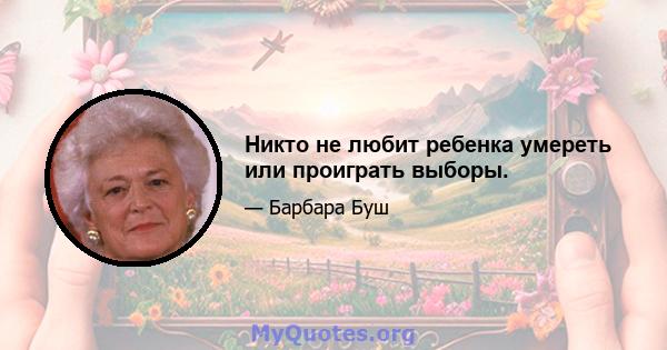 Никто не любит ребенка умереть или проиграть выборы.