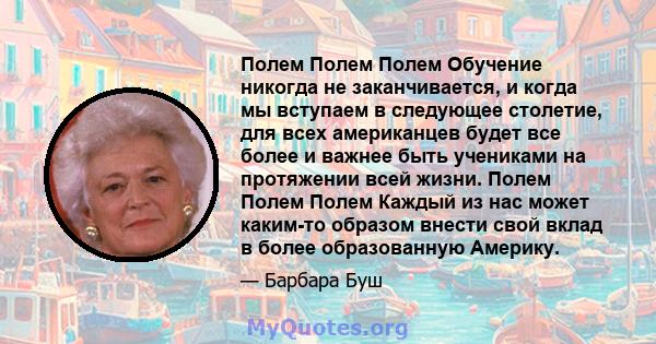 Полем Полем Полем Обучение никогда не заканчивается, и когда мы вступаем в следующее столетие, для всех американцев будет все более и важнее быть учениками на протяжении всей жизни. Полем Полем Полем Каждый из нас может 