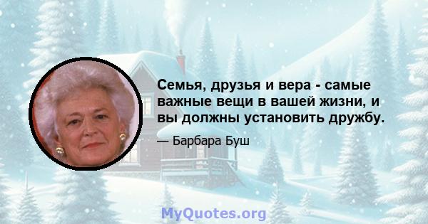 Семья, друзья и вера - самые важные вещи в вашей жизни, и вы должны установить дружбу.