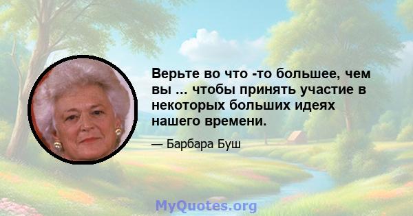 Верьте во что -то большее, чем вы ... чтобы принять участие в некоторых больших идеях нашего времени.