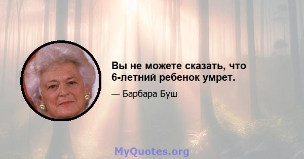 Вы не можете сказать, что 6-летний ребенок умрет.