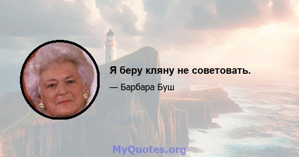 Я беру кляну не советовать.