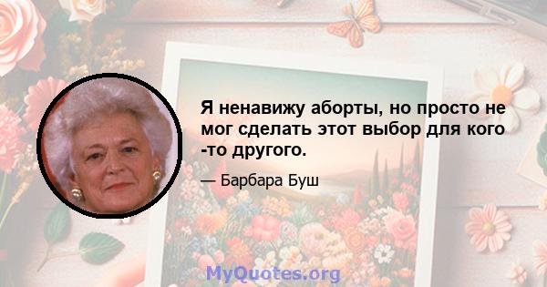 Я ненавижу аборты, но просто не мог сделать этот выбор для кого -то другого.