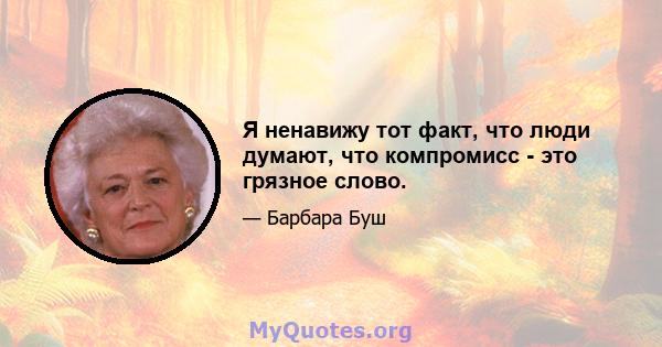 Я ненавижу тот факт, что люди думают, что компромисс - это грязное слово.