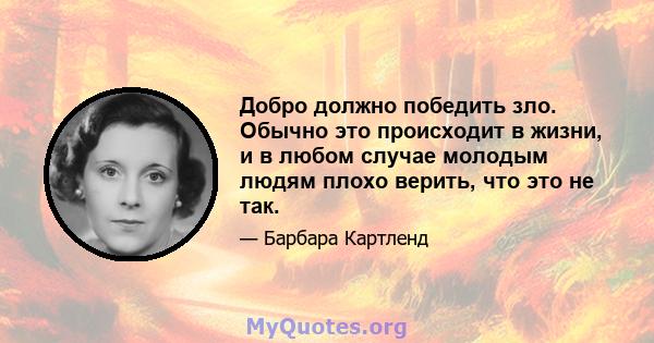 Добро должно победить зло. Обычно это происходит в жизни, и в любом случае молодым людям плохо верить, что это не так.